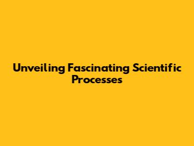 Unveiling Fascinating Scientific Processes