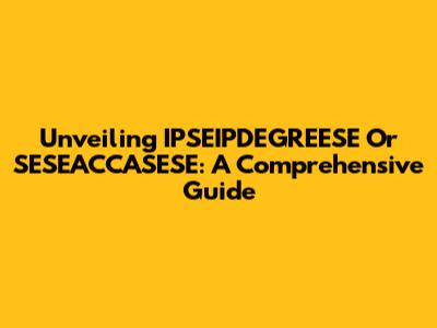 Unveiling IPSEIPDEGREESE Or SESEACCASESE: A Comprehensive Guide