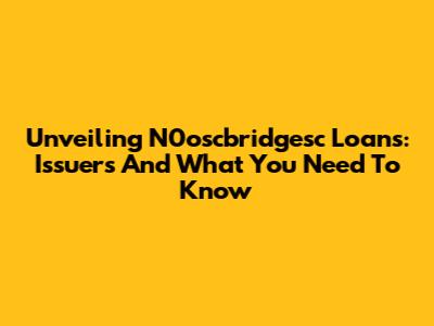 Unveiling N0oscbridgesc Loans: Issuers And What You Need To Know