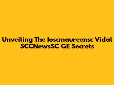 Unveiling The Ioscmaureensc Vidal SCCNewsSC GE Secrets