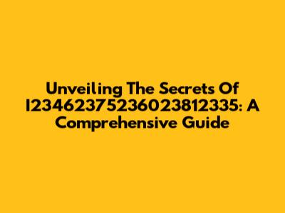 Unveiling The Secrets Of I23462375236023812335: A Comprehensive Guide