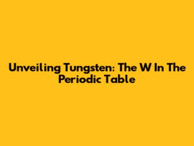 Unveiling Tungsten: The 'W' In The Periodic Table