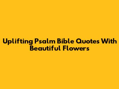 Uplifting Psalm Bible Quotes With Beautiful Flowers