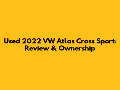 Used 2022 VW Atlas Cross Sport: Review & Ownership