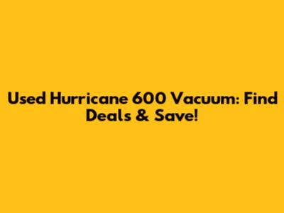 Used Hurricane 600 Vacuum: Find Deals & Save!