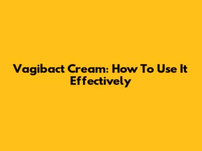 Vagibact Cream: How To Use It Effectively