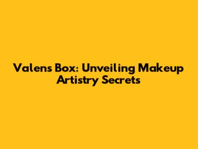 Valen's Box: Unveiling Makeup Artistry Secrets
