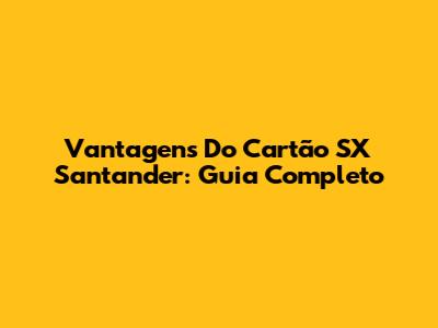 Vantagens Do Cartão SX Santander: Guia Completo