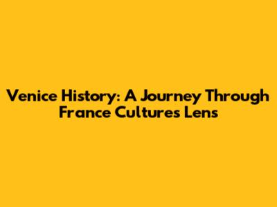 Venice History: A Journey Through France Culture's Lens
