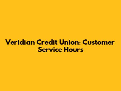 Veridian Credit Union: Customer Service Hours
