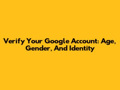 Verify Your Google Account: Age, Gender, And Identity