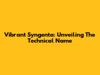 Vibrant Syngenta: Unveiling The Technical Name