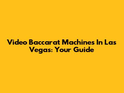 Video Baccarat Machines In Las Vegas: Your Guide