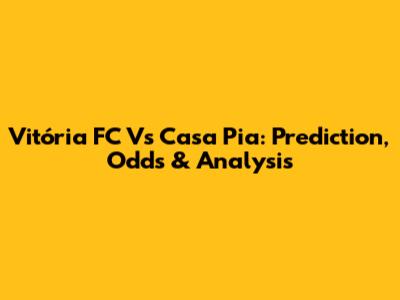 Vitória FC Vs Casa Pia: Prediction, Odds & Analysis