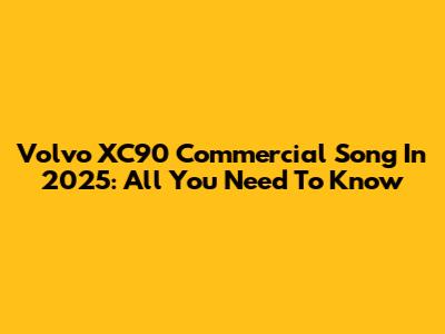 Volvo XC90 Commercial Song In 2025: All You Need To Know