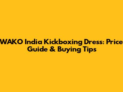 WAKO India Kickboxing Dress: Price Guide & Buying Tips