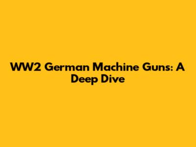 WW2 German Machine Guns: A Deep Dive
