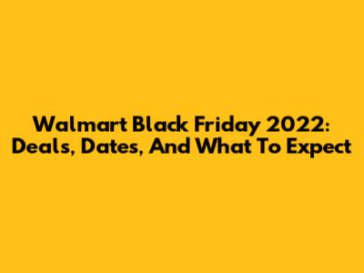 Walmart Black Friday 2022: Deals, Dates, And What To Expect