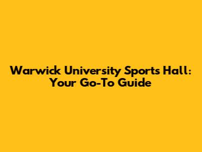 Warwick University Sports Hall: Your Go-To Guide