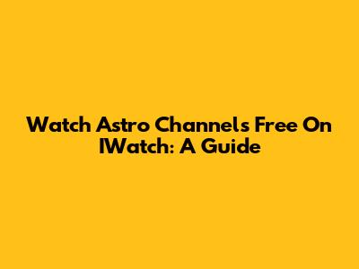 Watch Astro Channels Free On IWatch: A Guide