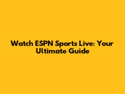 Watch ESPN Sports Live: Your Ultimate Guide