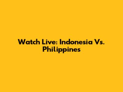 Watch Live: Indonesia Vs. Philippines
