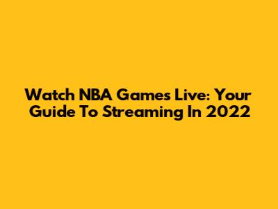 Watch NBA Games Live: Your Guide To Streaming In 2022