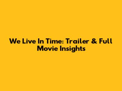 We Live In Time: Trailer & Full Movie Insights