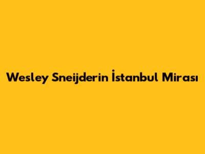Wesley Sneijder'in İstanbul Mirası