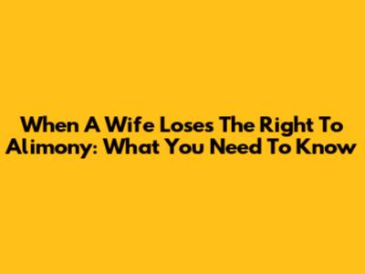 When A Wife Loses The Right To Alimony: What You Need To Know