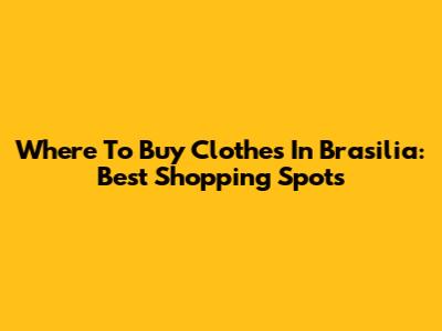 Where To Buy Clothes In Brasilia: Best Shopping Spots