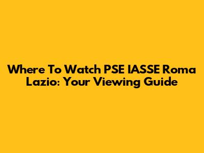 Where To Watch PSE IASSE Roma Lazio: Your Viewing Guide