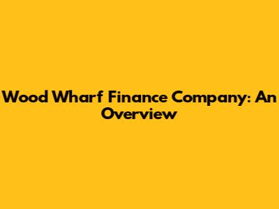 Wood Wharf Finance Company: An Overview