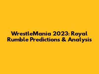 WrestleMania 2023: Royal Rumble Predictions & Analysis