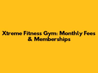 Xtreme Fitness Gym: Monthly Fees & Memberships