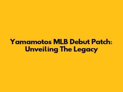 Yamamoto's MLB Debut Patch: Unveiling The Legacy