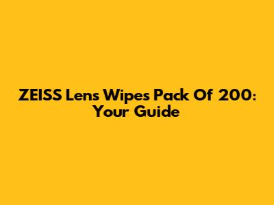 ZEISS Lens Wipes Pack Of 200: Your Guide