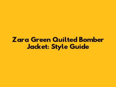 Zara Green Quilted Bomber Jacket: Style Guide