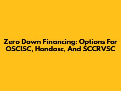 Zero Down Financing: Options For OSCISC, Hondasc, And SCCRVSC
