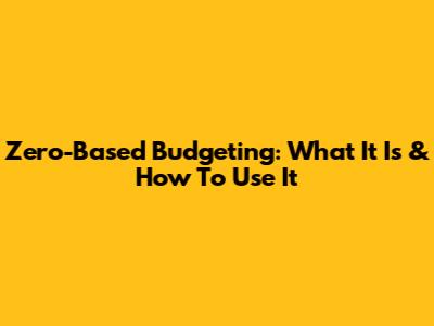 Zero-Based Budgeting: What It Is & How To Use It